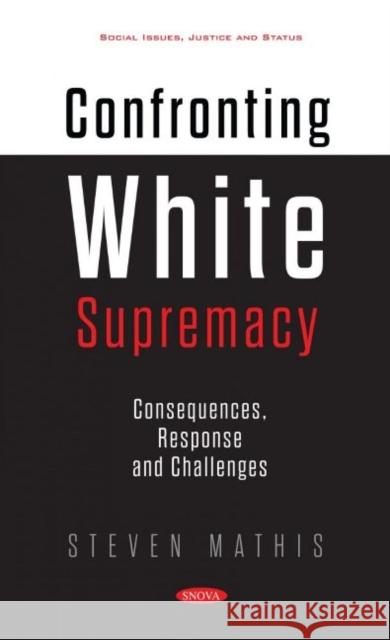 Confronting White Supremacy: Consequences, Response and Challenges Steven Mathis   9781536189759 Nova Science Publishers Inc