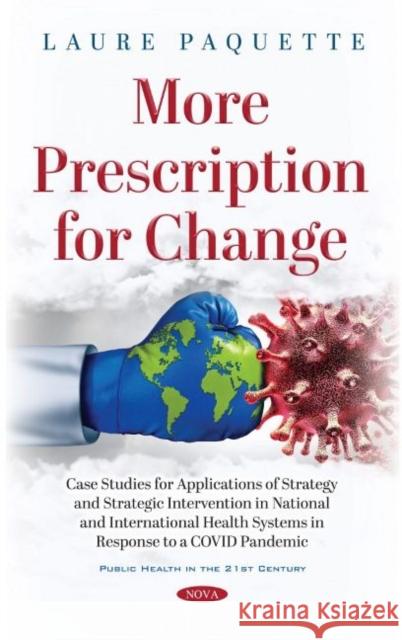More Prescription for Change: Case Studies for Applications of Strategy and Strategic Intervention in National and International Health Systems in Response to a COVID Pandemic Laure Paquette   9781536190977 Nova Science Publishers Inc