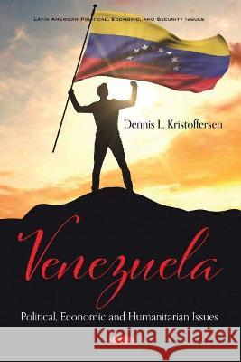 Venezuela: Political, Economic and Humanitarian Issues Dennis L. Kristoffersen   9781536194081 Nova Science Publishers Inc