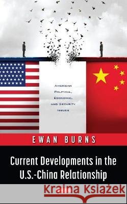 Current Developments in the U.S.-China Relationship Ewan Burns   9781536194500 Nova Science Publishers Inc