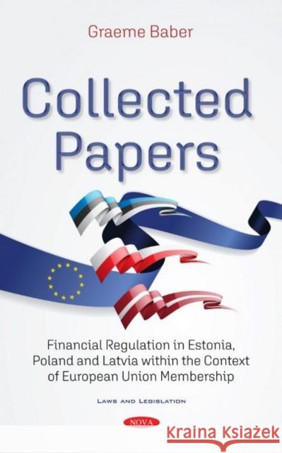 Collected Papers: Financial Regulation in Estonia, Poland and Latvia within the Context of European Union Membership Graeme Scott Baber   9781536194678