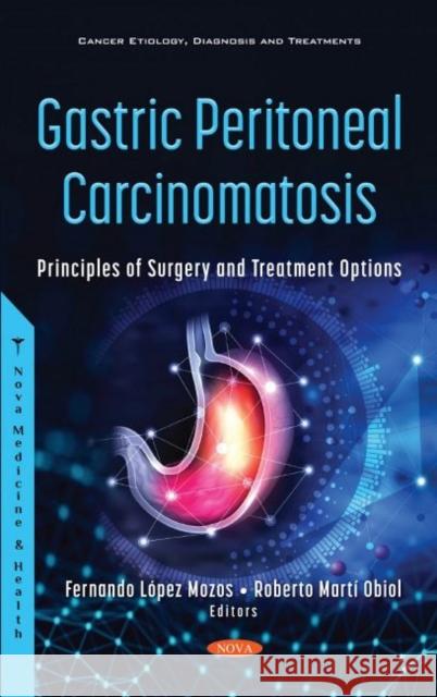Gastric Peritoneal Carcinomatosis: Principles of Surgery and Treatment Options Fernando Lopez Mozos   9781536194876 Nova Science Publishers Inc