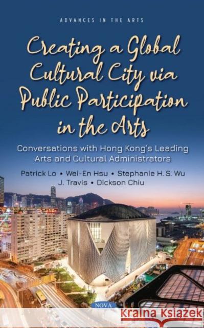 Creating a Global Cultural City via Public Participation in the Arts: Conversations with Hong Kongs Leading Arts and Cultural Administrators Patrick Lo 9781536197198 Nova Science Publishers Inc (RJ)