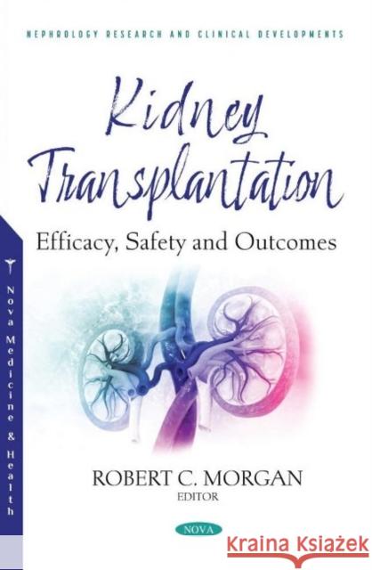 Kidney Transplantation: Efficacy, Safety and Outcomes Robert C. Morgan   9781536197211 Nova Science Publishers Inc