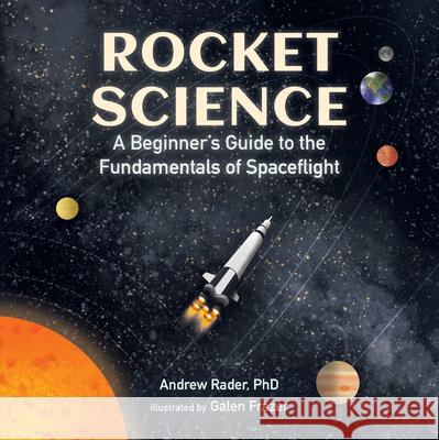 Rocket Science: A Beginner's Guide to the Fundamentals of Spaceflight Andrew Rader Galen Frazer 9781536207422