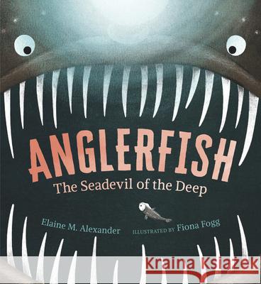 Anglerfish: The Seadevil of the Deep Elaine M. Alexander Fiona Fogg 9781536213966 Candlewick Press (MA)