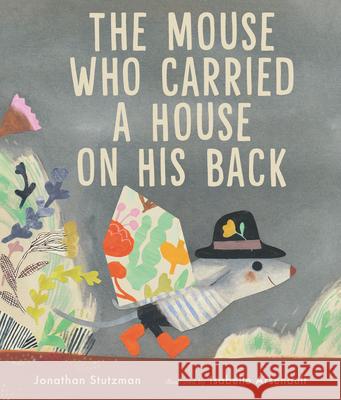 The Mouse Who Carried a House on His Back Jonathan Stutzman Isabelle Arsenault 9781536216790 Candlewick Press (MA)