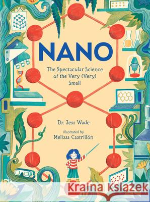 Nano: The Spectacular Science of the Very (Very) Small Jess Wade Melissa Castrill 9781536217667 Candlewick Press (MA)