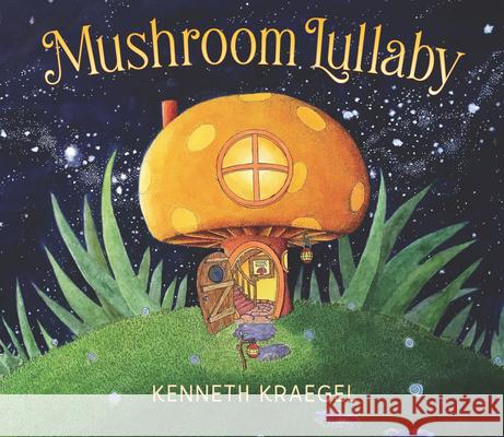 Mushroom Lullaby Kenneth Kraegel Kenneth Kraegel 9781536219418 Candlewick Press (MA)