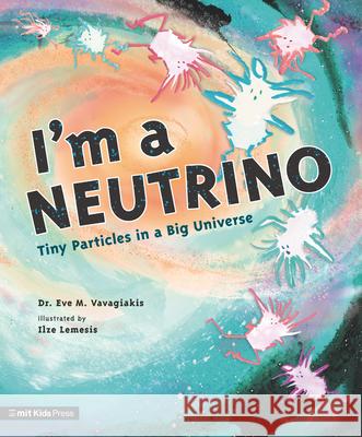 I'm a Neutrino: Tiny Particles in a Big Universe Eve M. Vavagiakis Ilze Lemesis 9781536222074