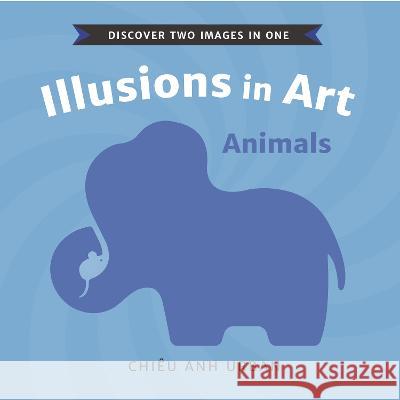 Illusions in Art: Animals Chi?u Anh Urban Chi?u Anh Urban 9781536223705 Candlewick Studio