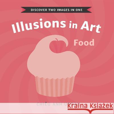 Illusions in Art: Food Chi?u Anh Urban Chi?u Anh Urban 9781536223712 Candlewick Studio