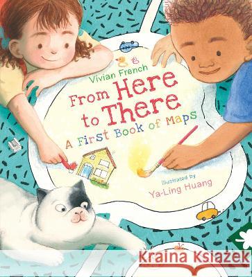 From Here to There: A First Book of Maps Vivian French Ya-Ling Huang 9781536225112 Candlewick Press (MA)