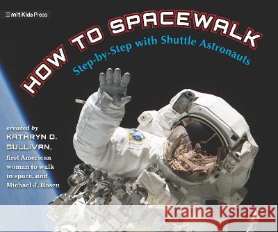 How to Spacewalk: Step-By-Step with Shuttle Astronauts Kathryn Sullivan Michael J. Rosen Michael J. Rosen 9781536226218 Mit Kids Press