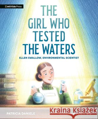 The Girl Who Tested the Waters: Ellen Swallow, Environmental Scientist Patricia Daniele Junyi Wu 9781536230055 Mit Kids Press