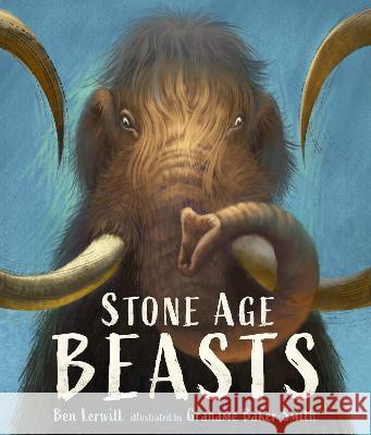 Stone Age Beasts Ben Lerwill Grahame Baker-Smith 9781536231342 Candlewick Press (MA)