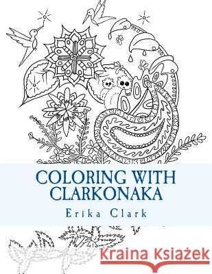 Coloring With Clarkonaka: A book of hand-drawn designs Erika Clark 9781536800333 Createspace Independent Publishing Platform