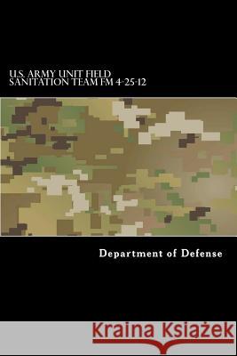 U.S. Army Unit Field Sanitation Team FM 4-25-12: FM 21-10-1 Department of Defense 9781536804720