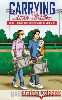 Carrying Lawn Chairs: Youth sports and other parental mindsets Robertson, Mark 9781536805123 Createspace Independent Publishing Platform