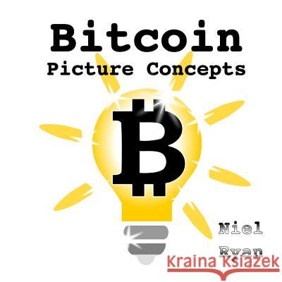 Bitcoin Picture Concepts MR Niel Ryan 9781536805888 Createspace Independent Publishing Platform