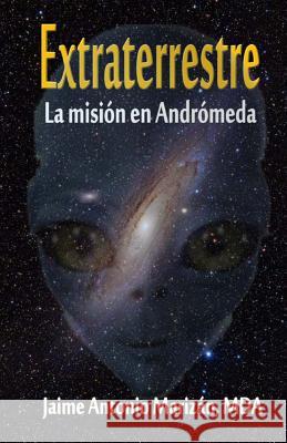 Extraterrestre: La mision en Andromeda Marizan, Jaime Antonio 9781536808414 Createspace Independent Publishing Platform