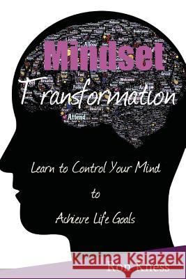 Mindset Transformation: Learn to Control Your Mind to Achieve Life Goals Ron Kness 9781536809305 Createspace Independent Publishing Platform