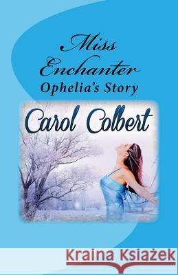 Miss Enchanter: Ophelia's Story Carol Colbert 9781536812770 Createspace Independent Publishing Platform