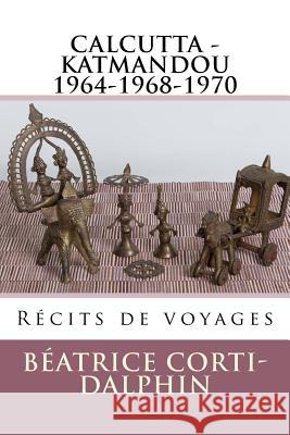 Calcutta - Katmandou: Récits de voyages Corti-Dalphin, Beatrice 9781536813401 Createspace Independent Publishing Platform