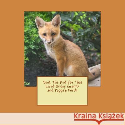 Spot, The Red Fox That Lived Under GramB and Poppa's Porch Keith, Tommy 9781536814552 Createspace Independent Publishing Platform