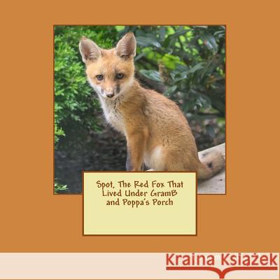 Spot, The Red Fox That Lived Under GramB and Poppa's Porch Keith, Tommy 9781536814552