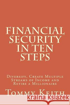 Financial Security In Ten Steps: Diversify, Create Multiple Streams of Income and Retire a Millionaire Keith, Tommy 9781536815764 Createspace Independent Publishing Platform