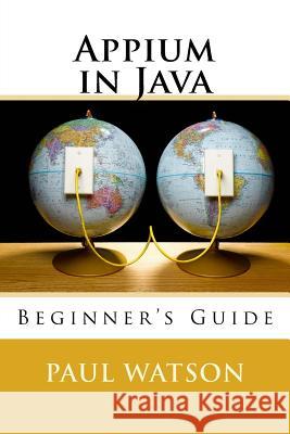 Appium in Java: Beginner's Guide MR Paul Watson 9781536818635