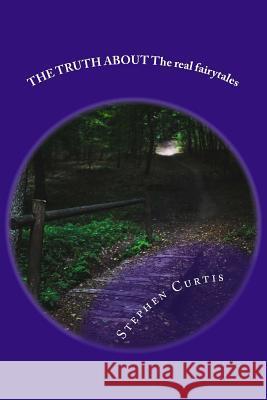 The Truth About: The Real Story About Fairy Tales Curtis, Stephen 9781536818864 Createspace Independent Publishing Platform