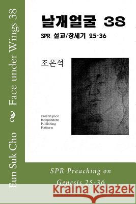 Face Under Wings 38: Spr Preaching on Genesis 25-36 Eun Suk Cho 9781536820669 Createspace Independent Publishing Platform