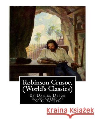 Robinson Crusoe, By Daniel Defoe, illustrated By N. C. Wyeth (World's Classics): Newell Convers Wyeth (October 22, 1882 - October 19, 1945), known as Wyeth, N. C. 9781536821604 Createspace Independent Publishing Platform