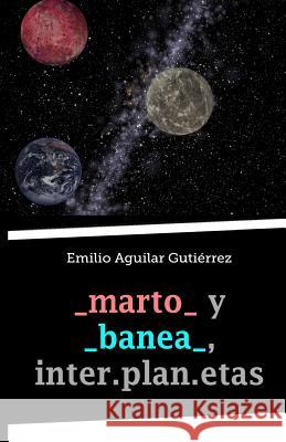 _Marto_ y _Banea_, Inter.Plan.Etas Emilio Aguila 9781536822168 Createspace Independent Publishing Platform