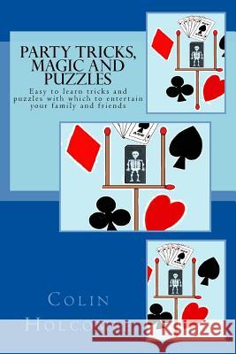 Party Tricks, Magic and Puzzles: Easy to Learn Tricks and Puzzles to Entertain Family and Friends Colin Holcombe 9781536822236 Createspace Independent Publishing Platform