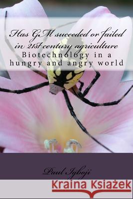 Has GM suceeded or failed in 21st century agriculture: Biotechnology in a hungry and angry world Igboji Phd, Paul Ola 9781536822571 Createspace Independent Publishing Platform