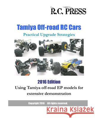 Tamiya Off-road RC Cars Practical Upgrade Strategies 2016 Edition: Using Tamiya off-road EP models for extensive demonstration Rcpress 9781536822687 Createspace Independent Publishing Platform