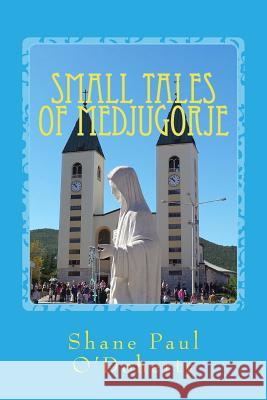 Small Tales of Medjugorje Shane Paul O'Doherty 9781536822984 Createspace Independent Publishing Platform