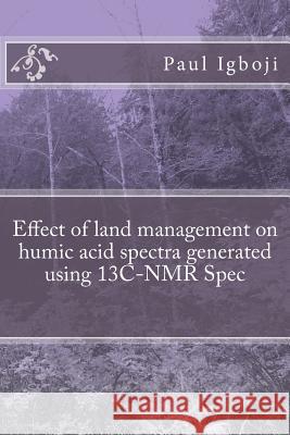 Effect of land management on humic acid spectra generated using 13C-NMR Spec Igboji Phd, Paul Ola 9781536824155 Createspace Independent Publishing Platform