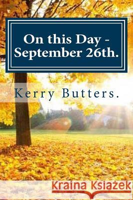 On this Day - September 26th. Butters, Kerry 9781536824551 Createspace Independent Publishing Platform