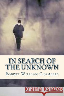 In Search of the Unknown Robert William Chambers Ravell 9781536825725 Createspace Independent Publishing Platform