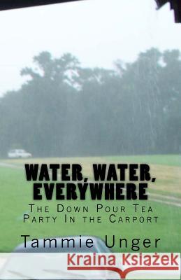 Water, Water, Everywhere: The Down Pour Tea Party In the Carport Landry, Katy 9781536826425 Createspace Independent Publishing Platform