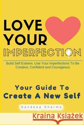 Love Your Imperfection: Build Self Esteem. Use Your Imperfections To Be Creative, Confident and Courageous. Improve Body Language, Public Spea Sharma, Sandeep 9781536827460