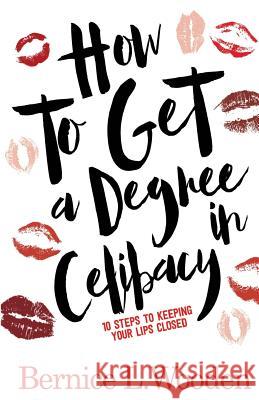 How to get a Degree in Celibacy: 10 steps to keeping your lips closed Bernice L. Wooden 9781536828214 Createspace Independent Publishing Platform