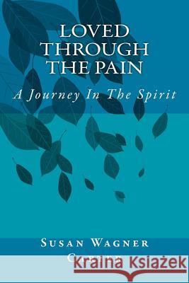 Loved Through The Pain: A Journey In The Spirit Carter, Susan Wagner 9781536828672