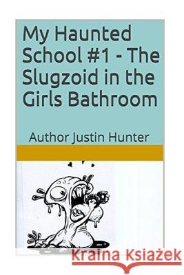 My Haunted School #1 - The Slugzoid in the Girls Bathroom Justin Hunter 9781536828887