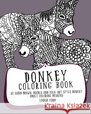 Donkey Coloring Book: 30 Hand Drawn, Doodle and Folk Art Style Donkey Adult Coloring Designs Louise Ford 9781536829990 Createspace Independent Publishing Platform