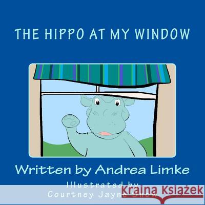 The Hippo at My Window Andrea Limke Courtney Jayne Snow 9781536831870 Createspace Independent Publishing Platform